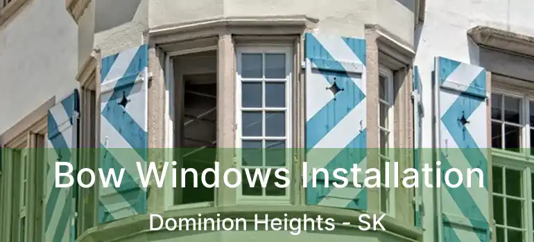  Bow Windows Installation Dominion Heights - SK