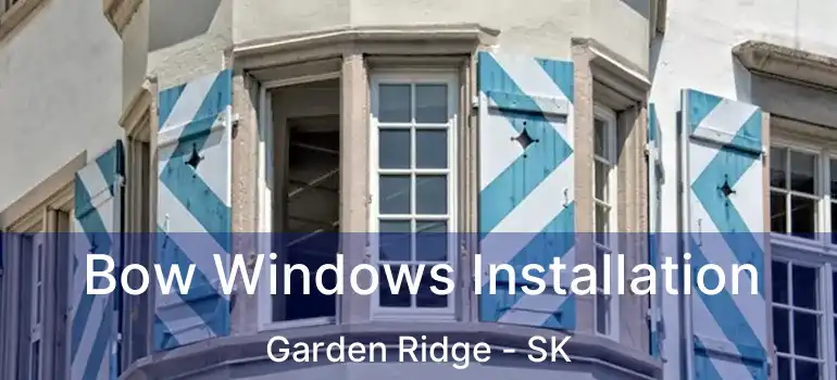 Bow Windows Installation Garden Ridge - SK