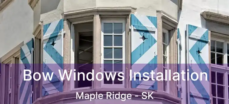  Bow Windows Installation Maple Ridge - SK