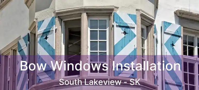  Bow Windows Installation South Lakeview - SK