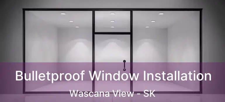  Bulletproof Window Installation Wascana View - SK