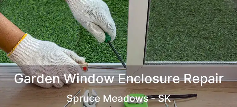  Garden Window Enclosure Repair Spruce Meadows - SK
