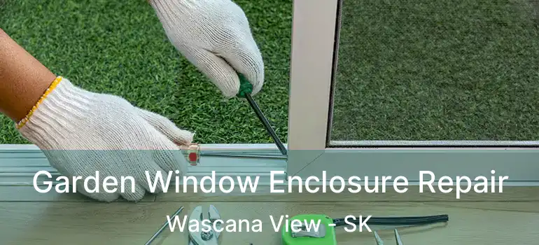  Garden Window Enclosure Repair Wascana View - SK