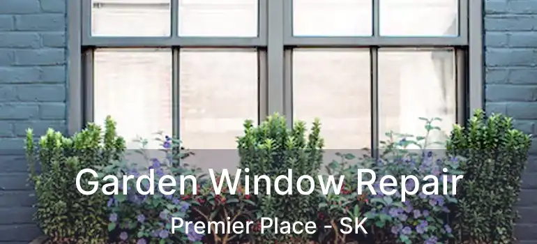  Garden Window Repair Premier Place - SK