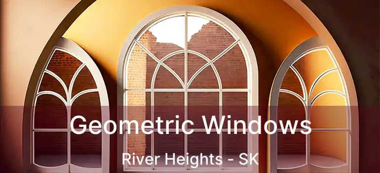  Geometric Windows River Heights - SK