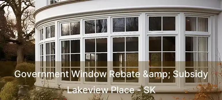  Government Window Rebate & Subsidy Lakeview Place - SK