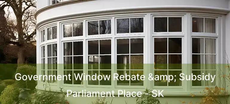  Government Window Rebate & Subsidy Parliament Place - SK