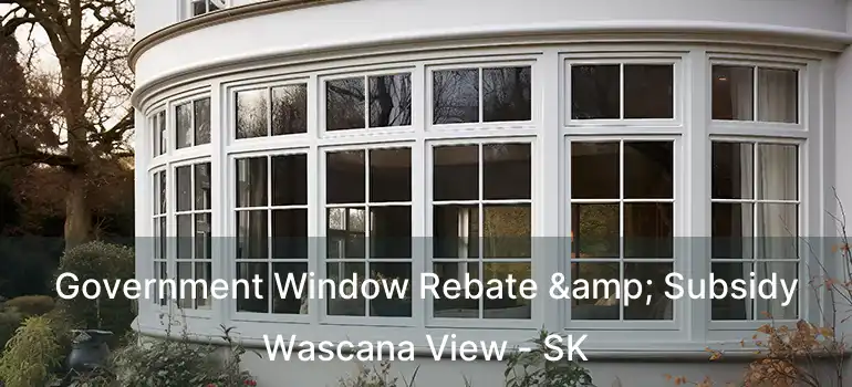  Government Window Rebate & Subsidy Wascana View - SK