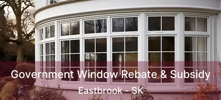  Government Window Rebate & Subsidy Eastbrook - SK