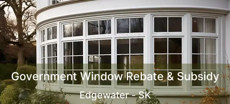  Government Window Rebate & Subsidy Edgewater - SK
