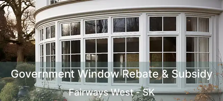  Government Window Rebate & Subsidy Fairways West - SK