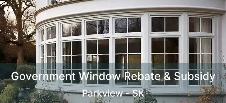  Government Window Rebate & Subsidy Parkview - SK