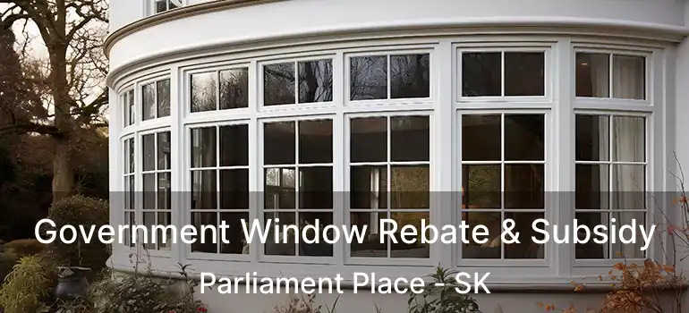  Government Window Rebate & Subsidy Parliament Place - SK