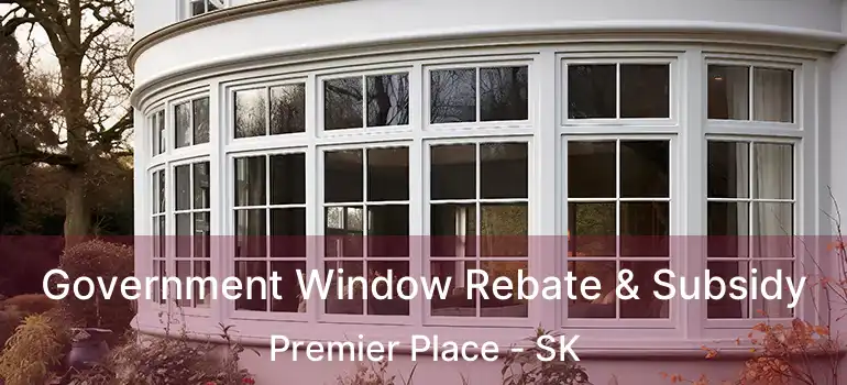  Government Window Rebate & Subsidy Premier Place - SK