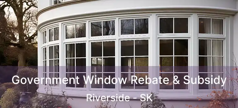 Government Window Rebate & Subsidy Riverside - SK