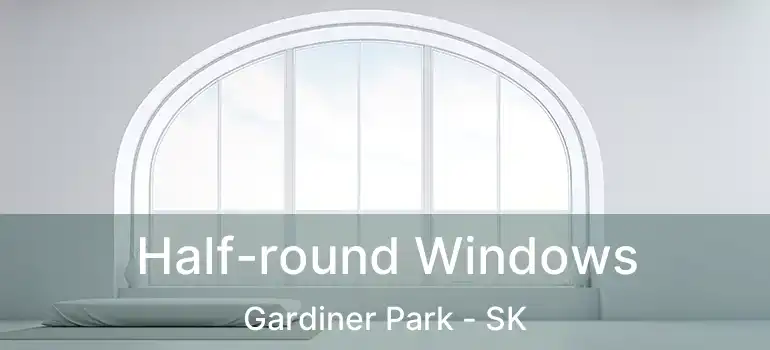  Half-round Windows Gardiner Park - SK