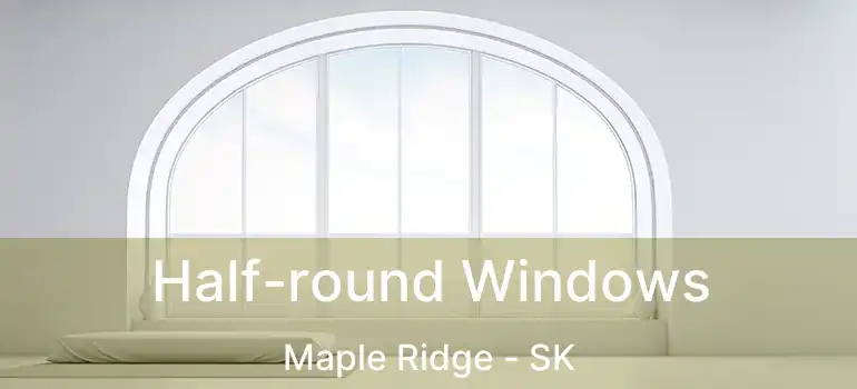 Half-round Windows Maple Ridge - SK