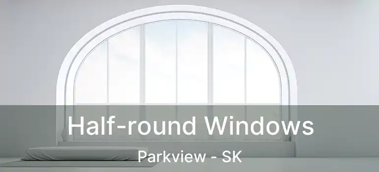  Half-round Windows Parkview - SK