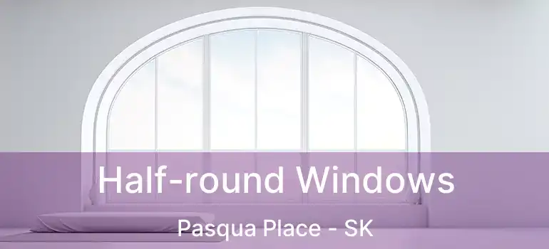  Half-round Windows Pasqua Place - SK