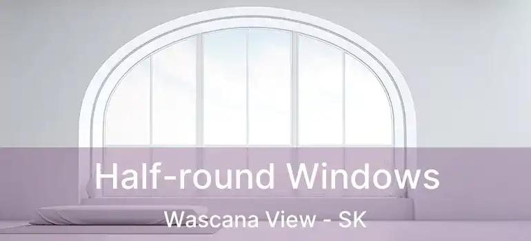  Half-round Windows Wascana View - SK
