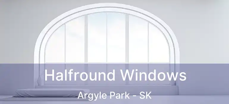 Halfround Windows Argyle Park - SK