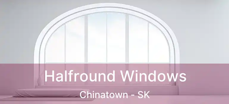  Halfround Windows Chinatown - SK