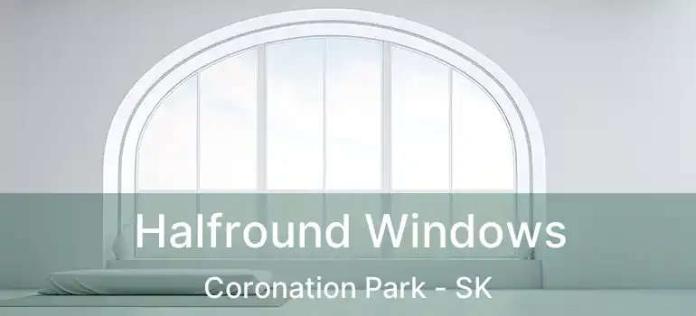  Halfround Windows Coronation Park - SK