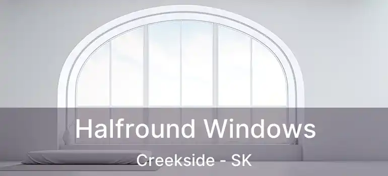  Halfround Windows Creekside - SK