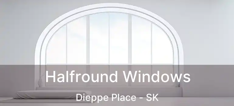  Halfround Windows Dieppe Place - SK