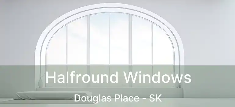 Halfround Windows Douglas Place - SK