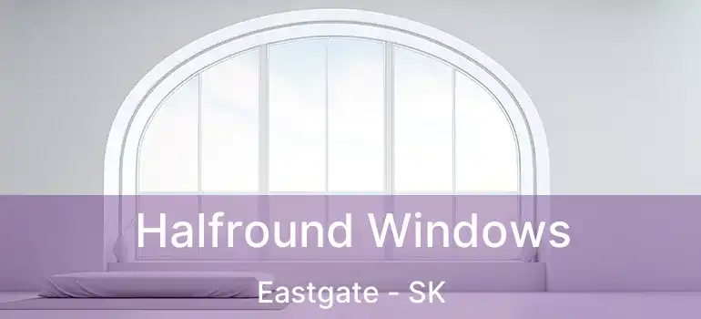  Halfround Windows Eastgate - SK