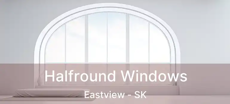  Halfround Windows Eastview - SK