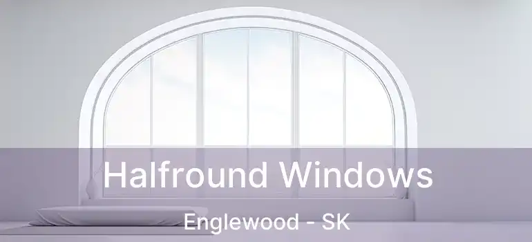  Halfround Windows Englewood - SK