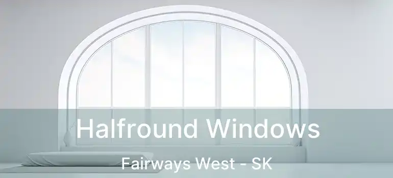  Halfround Windows Fairways West - SK