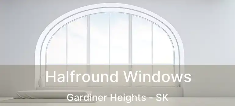  Halfround Windows Gardiner Heights - SK