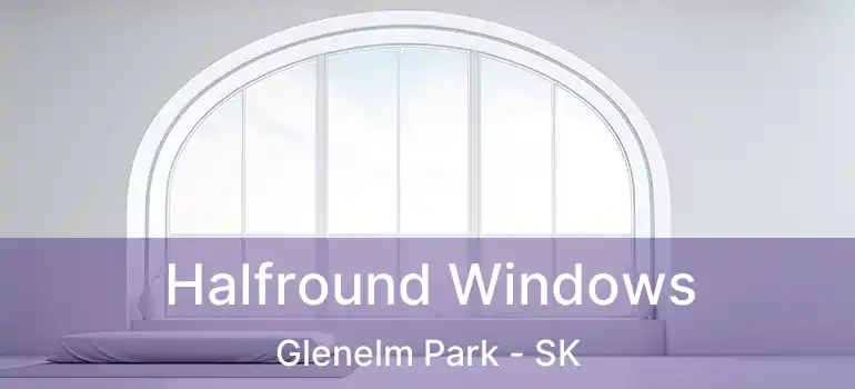  Halfround Windows Glenelm Park - SK