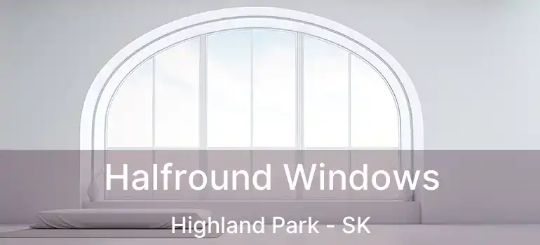  Halfround Windows Highland Park - SK