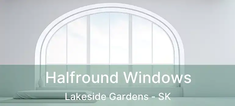  Halfround Windows Lakeside Gardens - SK