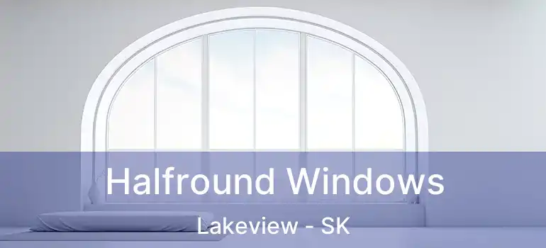  Halfround Windows Lakeview - SK