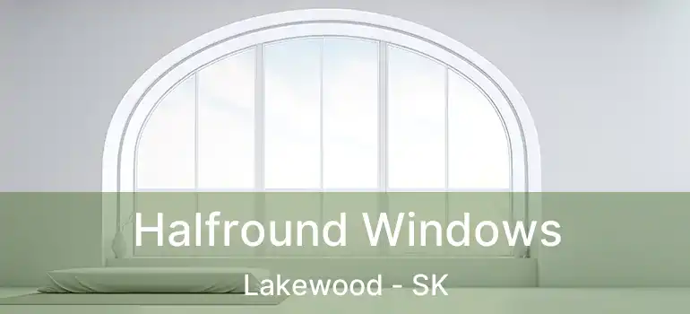  Halfround Windows Lakewood - SK