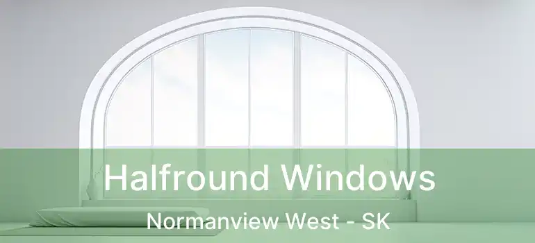  Halfround Windows Normanview West - SK