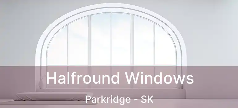  Halfround Windows Parkridge - SK