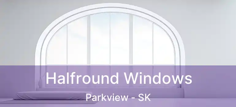  Halfround Windows Parkview - SK