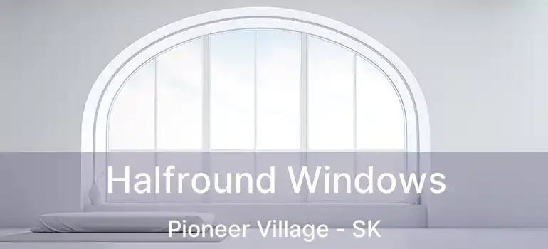  Halfround Windows Pioneer Village - SK