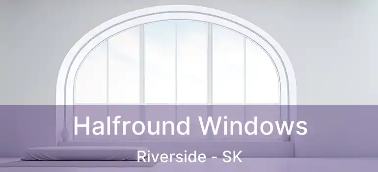  Halfround Windows Riverside - SK