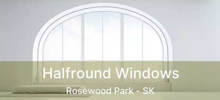  Halfround Windows Rosewood Park - SK