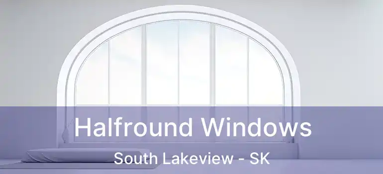 Halfround Windows South Lakeview - SK