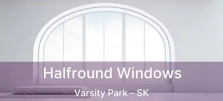  Halfround Windows Varsity Park - SK