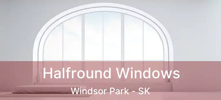  Halfround Windows Windsor Park - SK