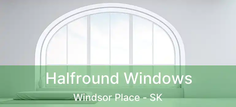  Halfround Windows Windsor Place - SK